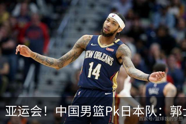 亚运会！中国男篮Pk日本队：郭士强做好4点 可以赢球